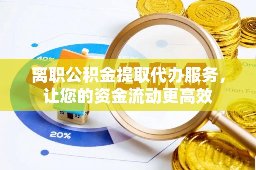 机会离职公积金提取代办服务，让您的资金流动更高效