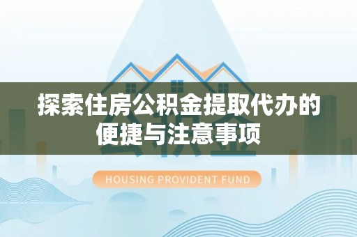 机会探索住房公积金提取代办的便捷与注意事项