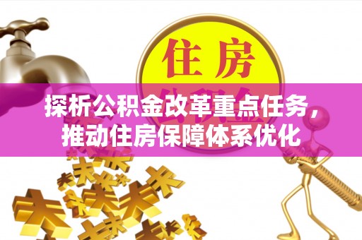 机会探析公积金改革重点任务，推动住房保障体系优化