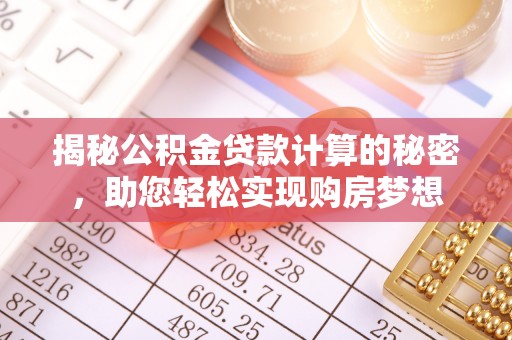 机会揭秘公积金贷款计算的秘密，助您轻松实现购房梦想