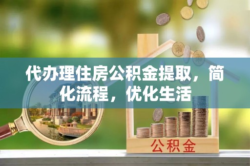 机会代办理住房公积金提取，简化流程，优化生活