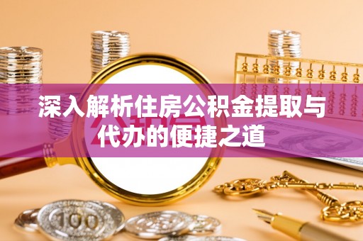 机会深入解析住房公积金提取与代办的便捷之道
