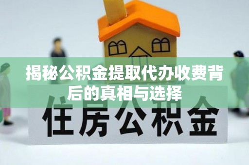 机会揭秘公积金提取代办收费背后的真相与选择