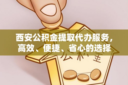 机会西安公积金提取代办服务，高效、便捷、省心的选择