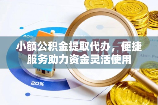 机会小额公积金提取代办，便捷服务助力资金灵活使用