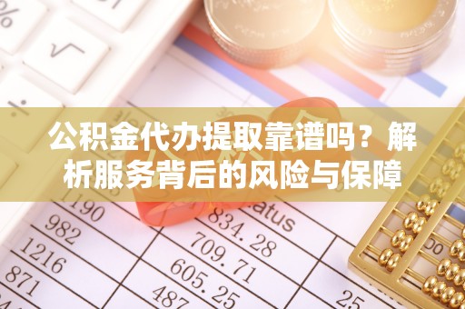 机会公积金代办提取靠谱吗？解析服务背后的风险与保障