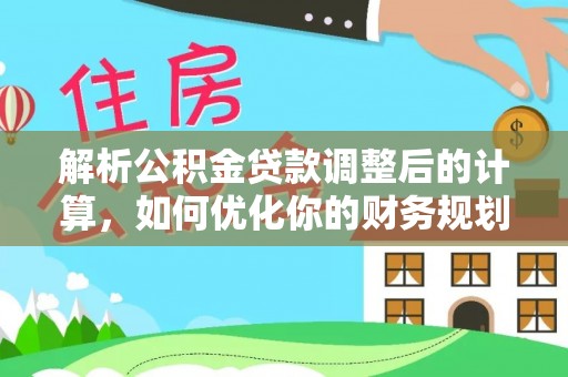 机会解析公积金贷款调整后的计算，如何优化你的财务规划