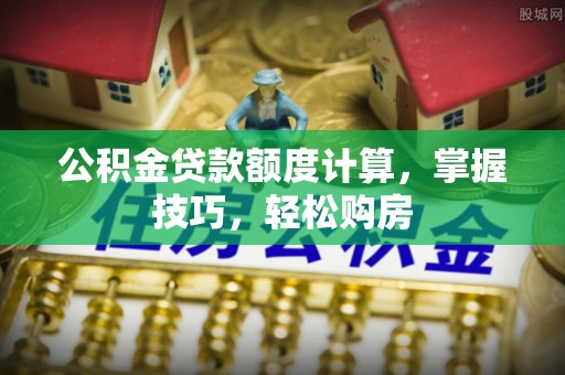 机会公积金贷款额度计算，掌握技巧，轻松购房
