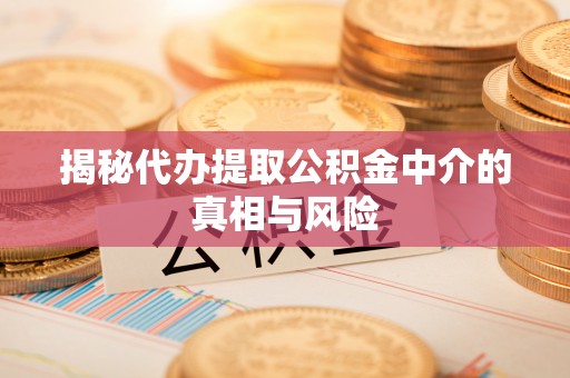 机会揭秘代办提取公积金中介的真相与风险