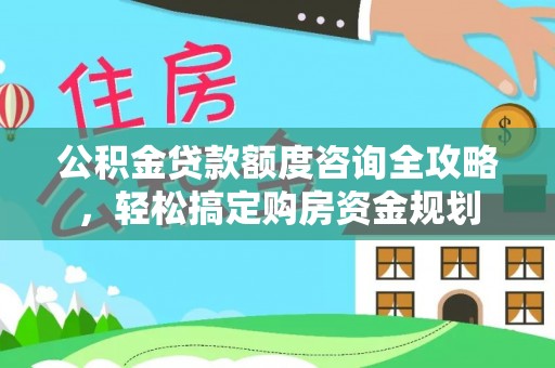 机会公积金贷款额度咨询全攻略，轻松搞定购房资金规划