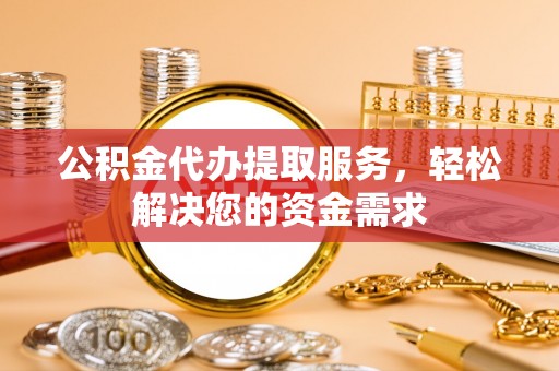 机会公积金代办提取服务，轻松解决您的资金需求