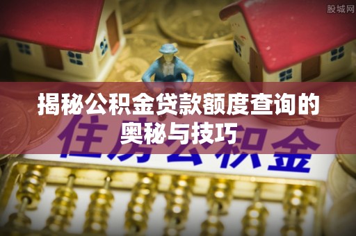 机会揭秘公积金贷款额度查询的奥秘与技巧