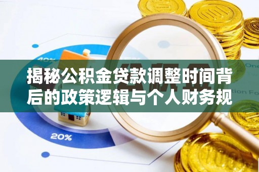 机会揭秘公积金贷款调整时间背后的政策逻辑与个人财务规划