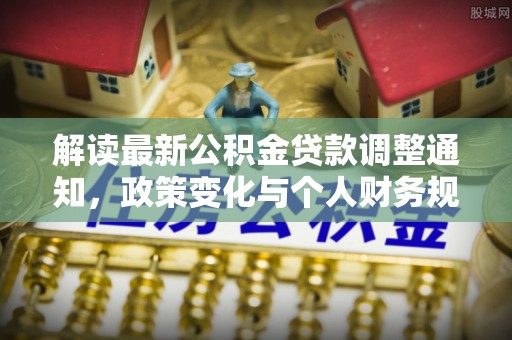 机会解读最新公积金贷款调整通知，政策变化与个人财务规划