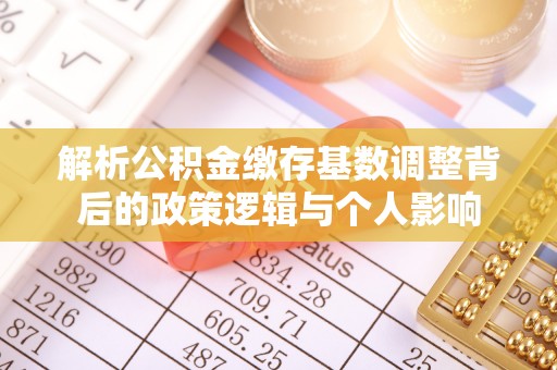 机会解析公积金缴存基数调整背后的政策逻辑与个人影响