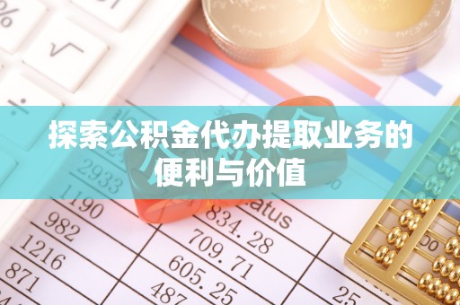 机会探索公积金代办提取业务的便利与价值