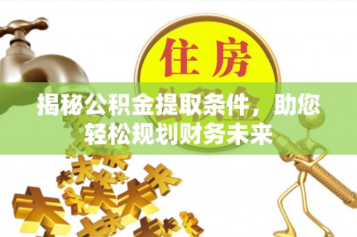 机会揭秘公积金提取条件，助您轻松规划财务未来