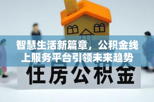 机会智慧生活新篇章，公积金线上服务平台引领未来趋势