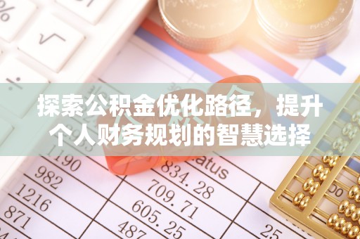 机会探索公积金优化路径，提升个人财务规划的智慧选择