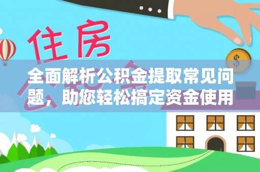 机会全面解析公积金提取常见问题，助您轻松搞定资金使用