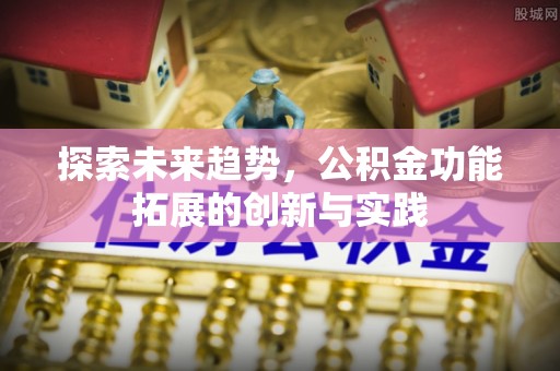 机会探索未来趋势，公积金功能拓展的创新与实践