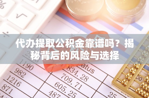 机会代办提取公积金靠谱吗？揭秘背后的风险与选择