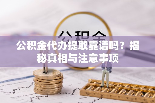 机会公积金代办提取靠谱吗？揭秘真相与注意事项