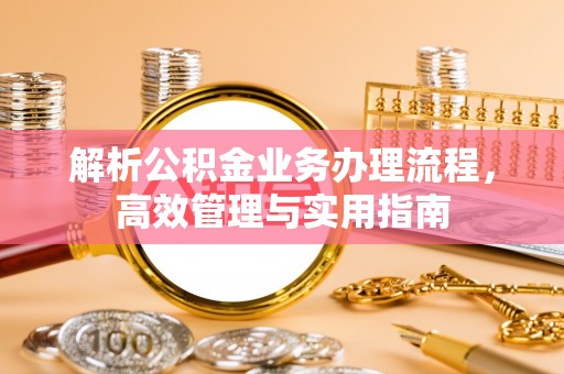 机会解析公积金业务办理流程，高效管理与实用指南