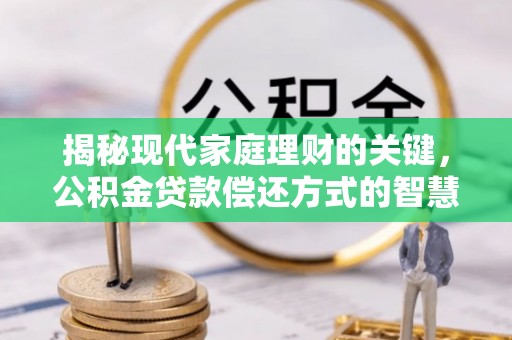 机会揭秘现代家庭理财的关键，公积金贷款偿还方式的智慧选择