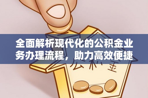 机会全面解析现代化的公积金业务办理流程，助力高效便捷生活