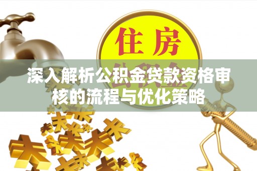机会深入解析公积金贷款资格审核的流程与优化策略