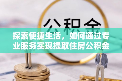 机会探索便捷生活，如何通过专业服务实现提取住房公积金代办