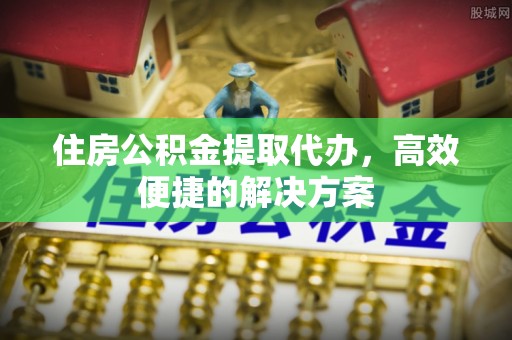 机会住房公积金提取代办，高效便捷的解决方案