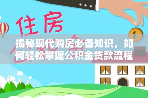 机会揭秘现代购房必备知识，如何轻松掌握公积金贷款流程