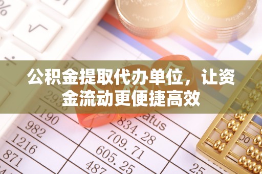 机会公积金提取代办单位，让资金流动更便捷高效