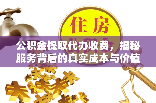 机会公积金提取代办收费，揭秘服务背后的真实成本与价值