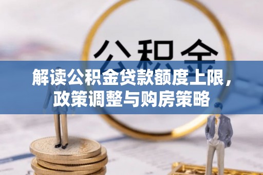 机会解读公积金贷款额度上限，政策调整与购房策略