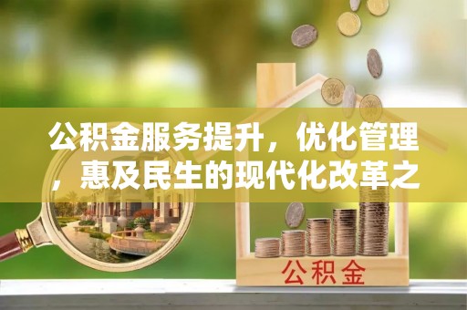 机会公积金服务提升，优化管理，惠及民生的现代化改革之路