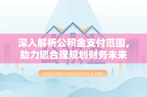 机会深入解析公积金支付范围，助力您合理规划财务未来