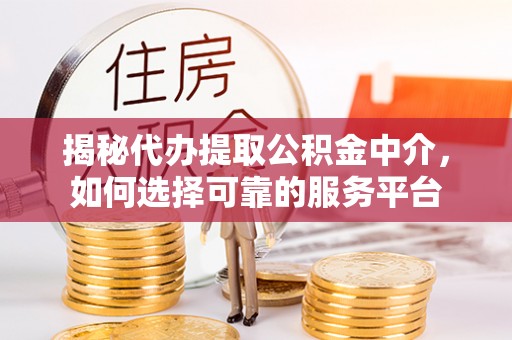 机会揭秘代办提取公积金中介，如何选择可靠的服务平台