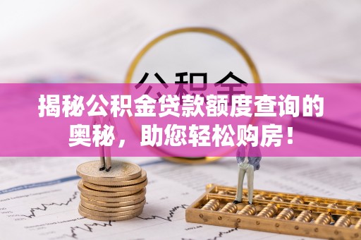 机会揭秘公积金贷款额度查询的奥秘，助您轻松购房！