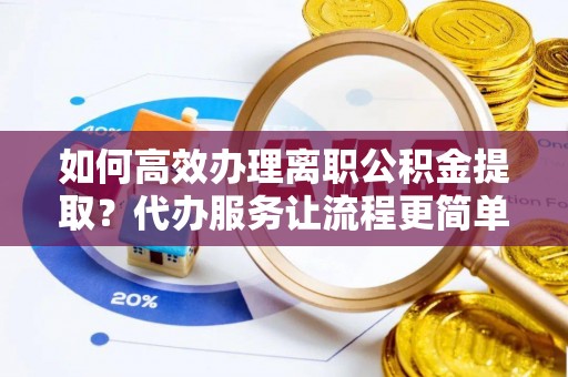 机会如何高效办理离职公积金提取？代办服务让流程更简单