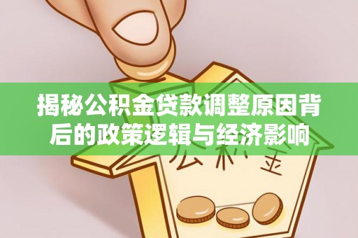 机会揭秘公积金贷款调整原因背后的政策逻辑与经济影响