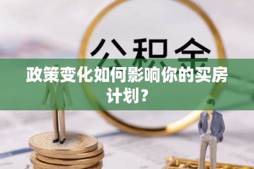 机会政策变化如何影响你的买房计划？