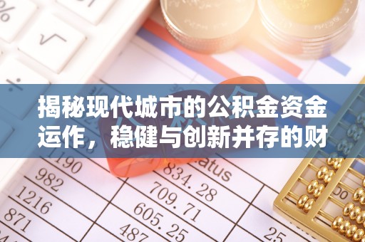 机会揭秘现代城市的公积金资金运作，稳健与创新并存的财富管理之道