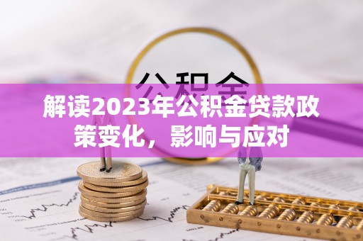 机会解读2023年公积金贷款政策变化，影响与应对