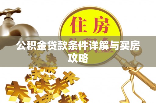 机会公积金贷款条件详解与买房攻略