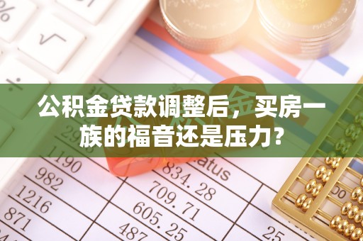 机会公积金贷款调整后，买房一族的福音还是压力？