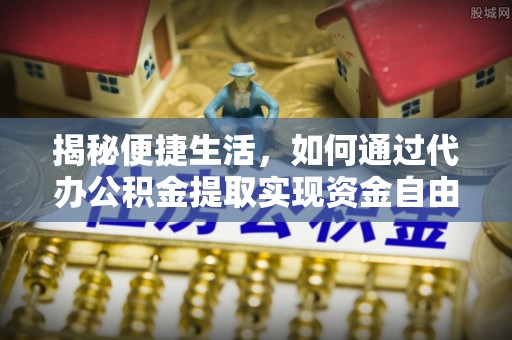 机会揭秘便捷生活，如何通过代办公积金提取实现资金自由