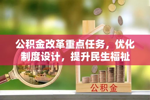 机会公积金改革重点任务，优化制度设计，提升民生福祉